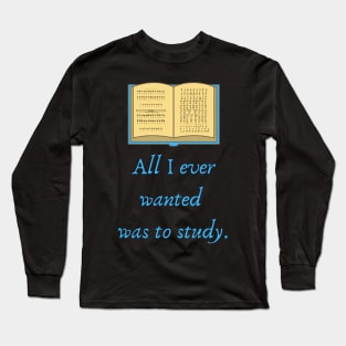 All I ever wanted was to study Quote Long Sleeve T-Shirt